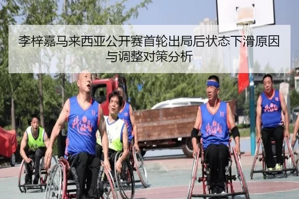 李梓嘉马来西亚公开赛首轮出局后状态下滑原因与调整对策分析