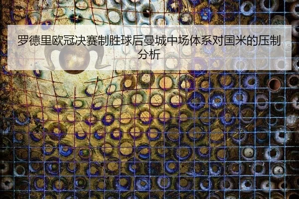 罗德里欧冠决赛制胜球后曼城中场体系对国米的压制分析